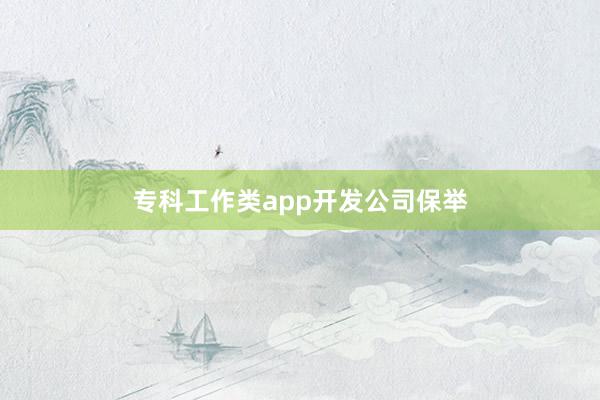 专科工作类app开发公司保举
